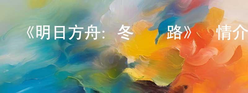 《明日方舟：冬隱歸路》詳情介紹_明日方舟：冬隱歸路已完結在線觀看_明日方舟：冬隱歸路迅雷下載_日漫 陳少全的blog